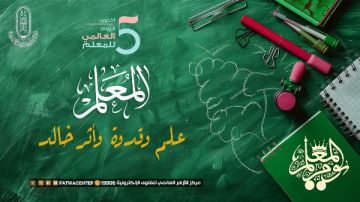 مركز الأزهر للفتوى يحتفي باليوم العالمي للمعلم: ركيزة العلم ووريث الأنبياء