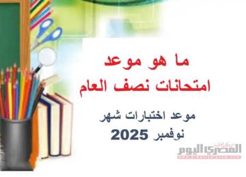 متى تبدأ امتحانات نصف العام و ما موعد اختبارات شهر نوفمبر 2025؟ متى تبدأ امتحانات نصف العام و ما موعد اختبارات شهر نوفمبر 2025؟