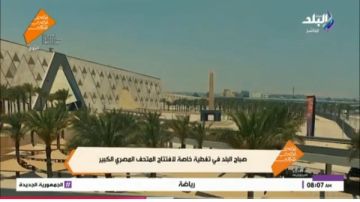 صباح البلد يرصد افتتاح المتحف المصري بحضور الرئيس السيسي و79 وفدا رسميا صباح البلد يرصد افتتاح المتحف المصري بحضور الرئيس السيسي و79 وفدا رسميا