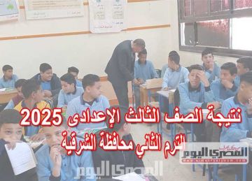 برقم الجلوس.. نتيجة الشهادة الإعدادية بمحافظة الشرقية الترم الثاني 2025 فور اعتمادها