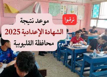 موعد إعلان نتيجة الشهادة الإعدادية بالقليوبية (رابط النتيجة بالاسم ورقم الجلوس)