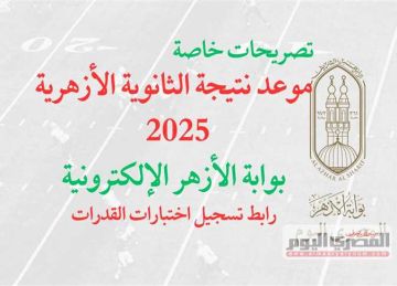 موعد ظهور نتيجة الثانوية الأزهرية 2025 عبر بوابة الأزهر الإلكترونية (تصريحات خاصة)