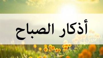 أذكار الصباح كاملة.. حصن نفسك بها ورددها الآن أذكار الصباح كاملة.. حصن نفسك بها ورددها الآن