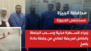 الصحة تعلن عن قسطرة مخية وسحب الجلطة بالكامل لمريضة بمستشفى العجوزة الصحة تعلن عن قسطرة مخية وسحب الجلطة بالكامل لمريضة بمستشفى العجوزة