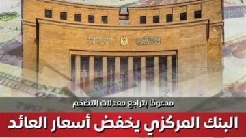 الحكومة: المركزي يخفض أسعار العائد 200 نقطة أساس مدعوما بتراجع التضخم