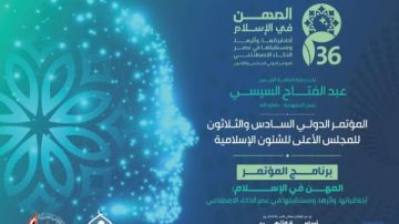 غدا.. انطلاق المؤتمر الدولي السادس والثلاثين للأعلى للشئون الإسلامية برعاية الرئيس السيسي