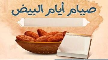 الأيام البيض.. تعرف على فضل صيامها وموعدها فى شهر شعبان 2026