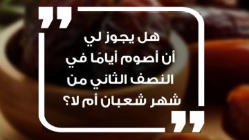 هل يجوز أن أصوم أياما في النصف الثاني من شعبان؟.. الأزهر للفتوى يجيب