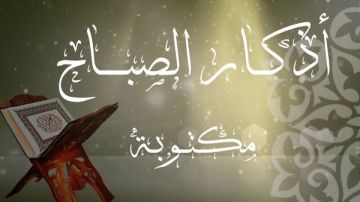 أذكار الصباح مكتوبة.. تشرح صدرك وتحصنك أذكار الصباح مكتوبة.. تشرح صدرك وتحصنك