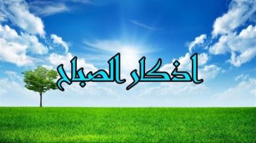 أذكار الصباح كاملة.. رددها ولا تتكاسل عنها أذكار الصباح كاملة.. رددها ولا تتكاسل عنها