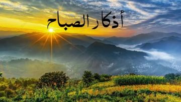 أذكار الصباح كاملة.. اغتنم فضلها ولا تتكاسل عنها أذكار الصباح كاملة.. اغتنم فضلها ولا تتكاسل عنها