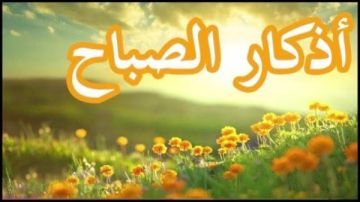 أذكار الصباح كاملة مكتوبة.. حصن المسلم وأفضل أذكار الصباح الصحيحة من السنة أذكار الصباح كاملة مكتوبة.. حصن المسلم وأفضل أذكار الصباح الصحيحة من السنة