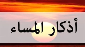 أذكار المساء مكتوبة كاملة.. أهم الأدعية والأذكار قبل النوم أذكار المساء مكتوبة كاملة.. أهم الأدعية والأذكار قبل النوم
