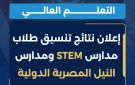 التعليم العالي: إعلان نتائج تنسيق طلاب مدارس STEM ومدارس النيل المصرية الدولية