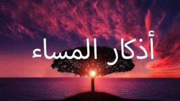 هل تعرف فضلها؟.. أذكار المساء كاملة وأدعية يحرص عليها المسلمون يوميا هل تعرف فضلها؟.. أذكار المساء كاملة وأدعية يحرص عليها المسلمون يوميا