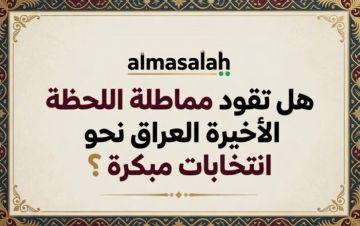 فرض الأمر الواقع أم انسداد المسارات: هل تقود مماطلة اللحظة الأخيرة العراق نحو انتخابات مبكرة؟