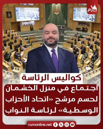 كواليس الرئاسة .. اجتماع في منزل الخشمان لحسم مرشح اتحاد الأحزاب الوسطية لرئاسة النواب كواليس الرئاسة .. اجتماع في منزل الخشمان لحسم مرشح اتحاد الأحزاب الوسطية لرئاسة النواب