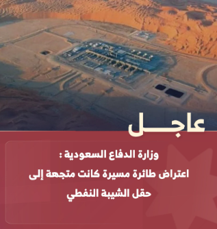 عاجل وزارة الدفاع السعودية : اعتراض طائرة مسيرة كانت متجهة إلى حقل الشيبة النفطي