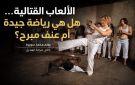 خاص مجلة الهديل:الألعاب القتالية هل هي رياضة جيدة أم عنف مبرح؟