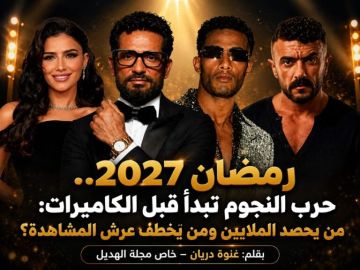 خاص مجلة الهديل:رمضان 2027.. حرب النجوم تبدأ قبل الكاميرات: من يحصد الملايين ومن يخطف عرش المشاهدة؟