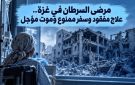 مرضى السرطان في غزة.. علاج مفقود وسفر ممنوع وموت مؤجل