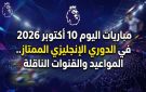 مباريات اليوم 10 أكتوبر 2026 في الدوري الإنجليزي الممتاز.. المواعيد والقنوات الناقلة