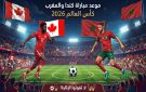 موعد مباراة كندا والمغرب في كأس العالم 2026 والقنوات الناقلة - ps