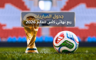 جدول مباريات ربع نهائي كأس العالم 2026: الموعد والقنوات الناقلة