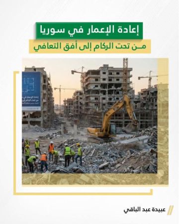إعادة الإعمار في سوريا: من تحت الركام إلى أفق التعافي إعادة الإعمار في سوريا: من تحت الركام إلى أفق التعافي