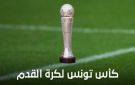 كأس تونس: موعد سحب قرعة الدور ثمن النهائي