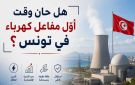 لهفة في العالم على الطاقة النووية ... هل حان وقت أول مفاعل كهرباء في تونس ؟