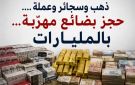 ذهب وسجائر وعملة ....حجز بضائع مهربة... بالمليارات